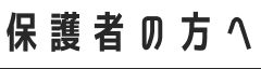 保護者の方へ