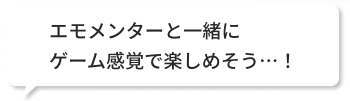 エモメンターと一緒にゲーム感覚で楽しめそう！